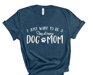 I Just Want to be a Stay at Home Dog Mom Shirt, Shirt for Dog Lover Mom, Mothers Day Graphic Tee, Dog Mom Shirt for Pet Lover Gift, T-Shirt for Mothers Day Gift, Puppy Mom Gifts